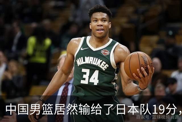 中国男篮居然输给了日本队19分，郭士强从选人和临场指挥都有问题
