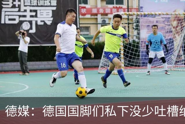 德媒：德国国脚们私下没少吐槽纳帅的沟通方式，他毫无亲和力可言