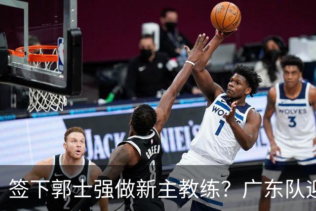 签下郭士强做新主教练？广东队迎来换帅机会，杜锋有望执教国家队