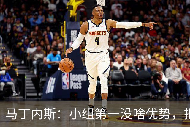 马丁内斯：小组第一没啥优势，把可能的情况都计划好？完全不可能