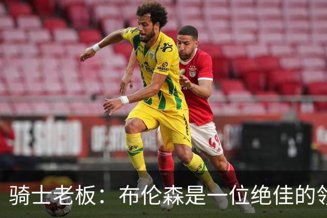 骑士老板：布伦森是一位绝佳的领袖 他几乎能在场上包办一切